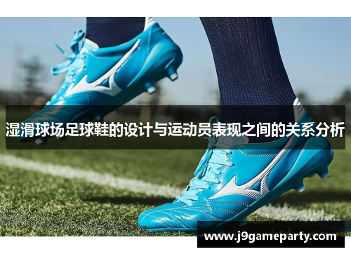 湿滑球场足球鞋的设计与运动员表现之间的关系分析