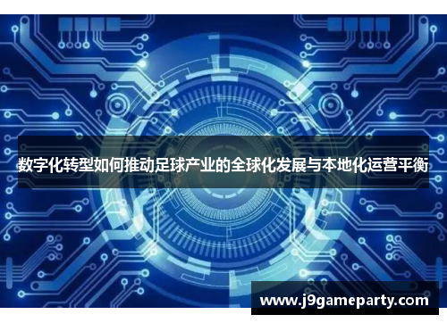 数字化转型如何推动足球产业的全球化发展与本地化运营平衡